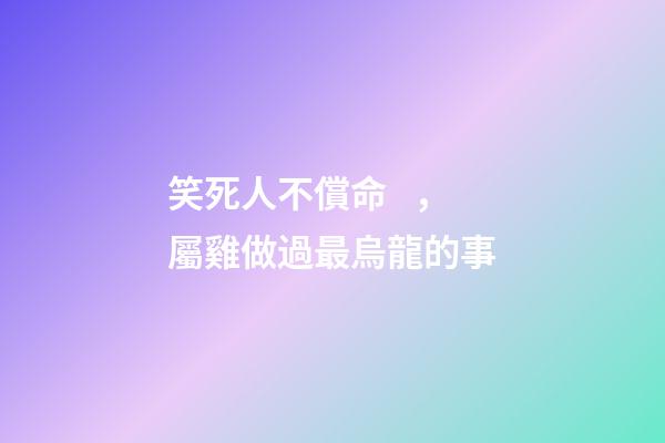 笑死人不償命，屬雞做過最烏龍的事